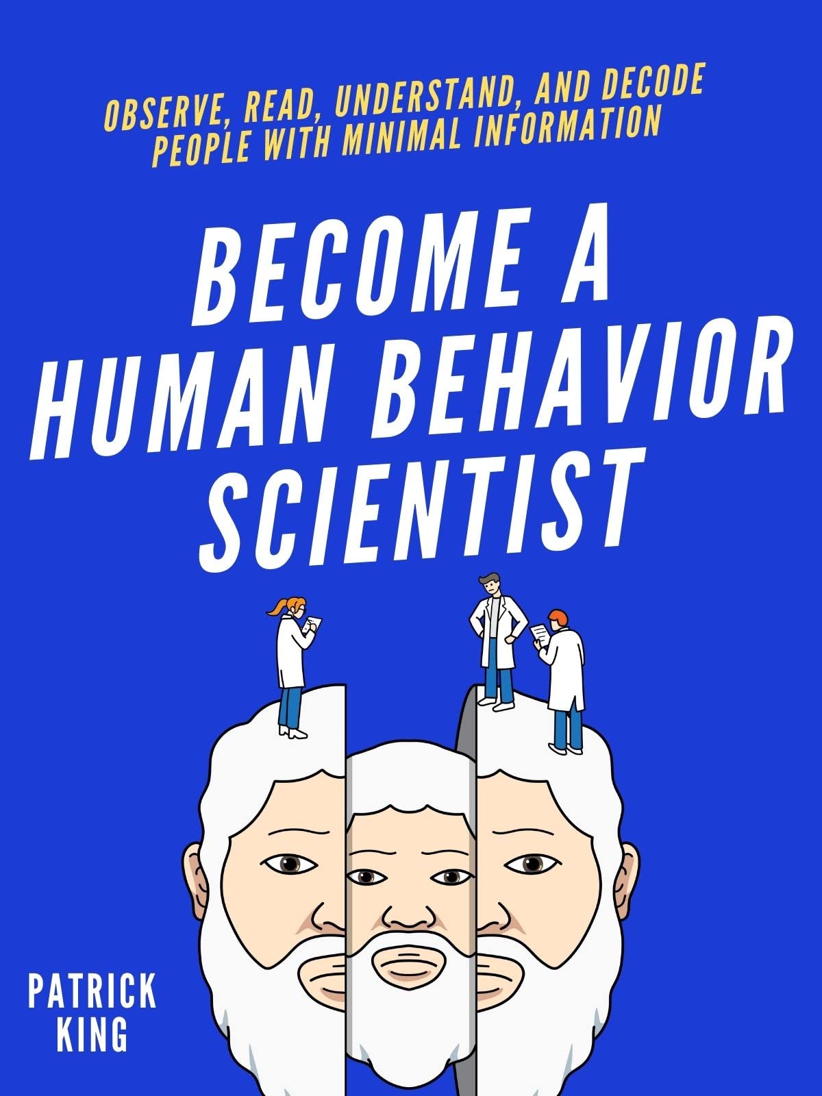 Become A Human Behavior Scientist: Observe, Read, Understand, and Decode People With Minimal Information (How to be More Likable and Charismatic Book 19)