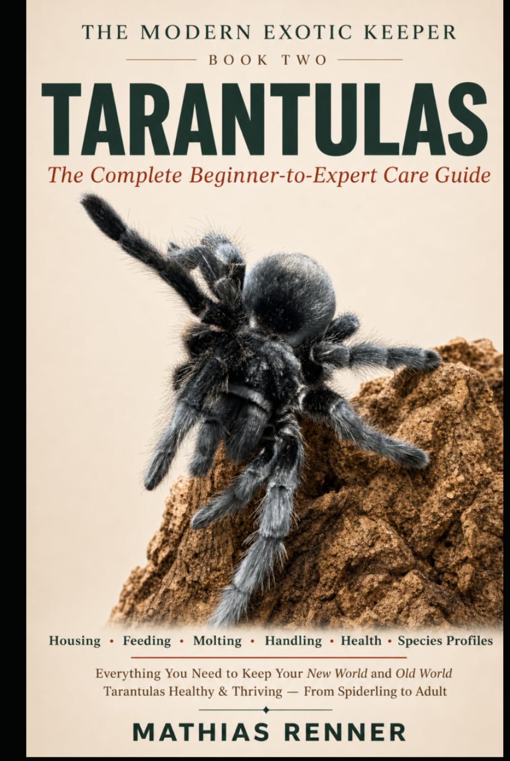 TARANTULAS: The Complete Beginner-to-Expert Care Guide: Housing, Feeding, Molting, Handling, Health, and Species-by-Species Profiles for New World and Old World Tarantulas (The Modern Exotic Keeper)