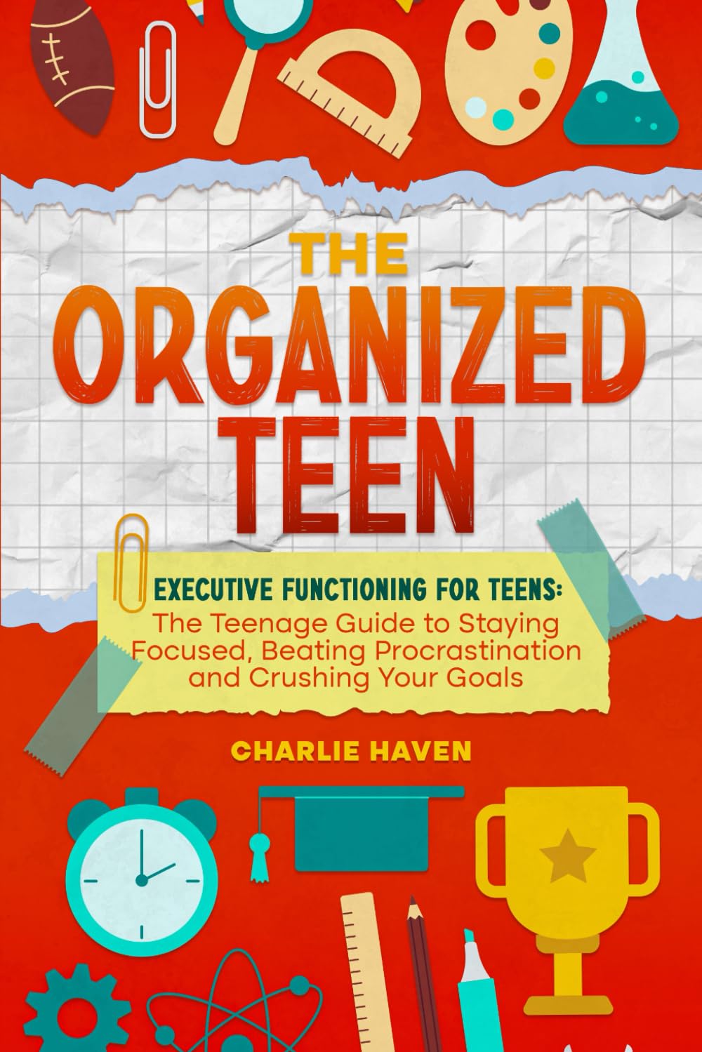 The Organized Teen: Executive Functioning for Teens: The Teenage Guide to Staying Focused, Beating Procrastination and Crushing Your Goals (Teen Success)