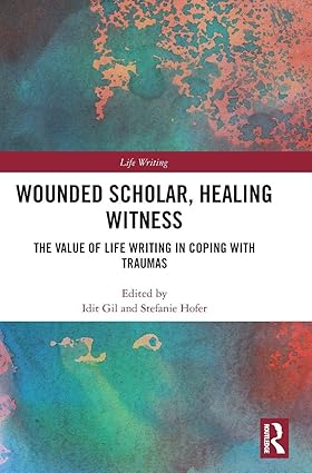 Wounded Scholar, Healing Witness: The Value of Life Writing in Coping with Traumas book cover