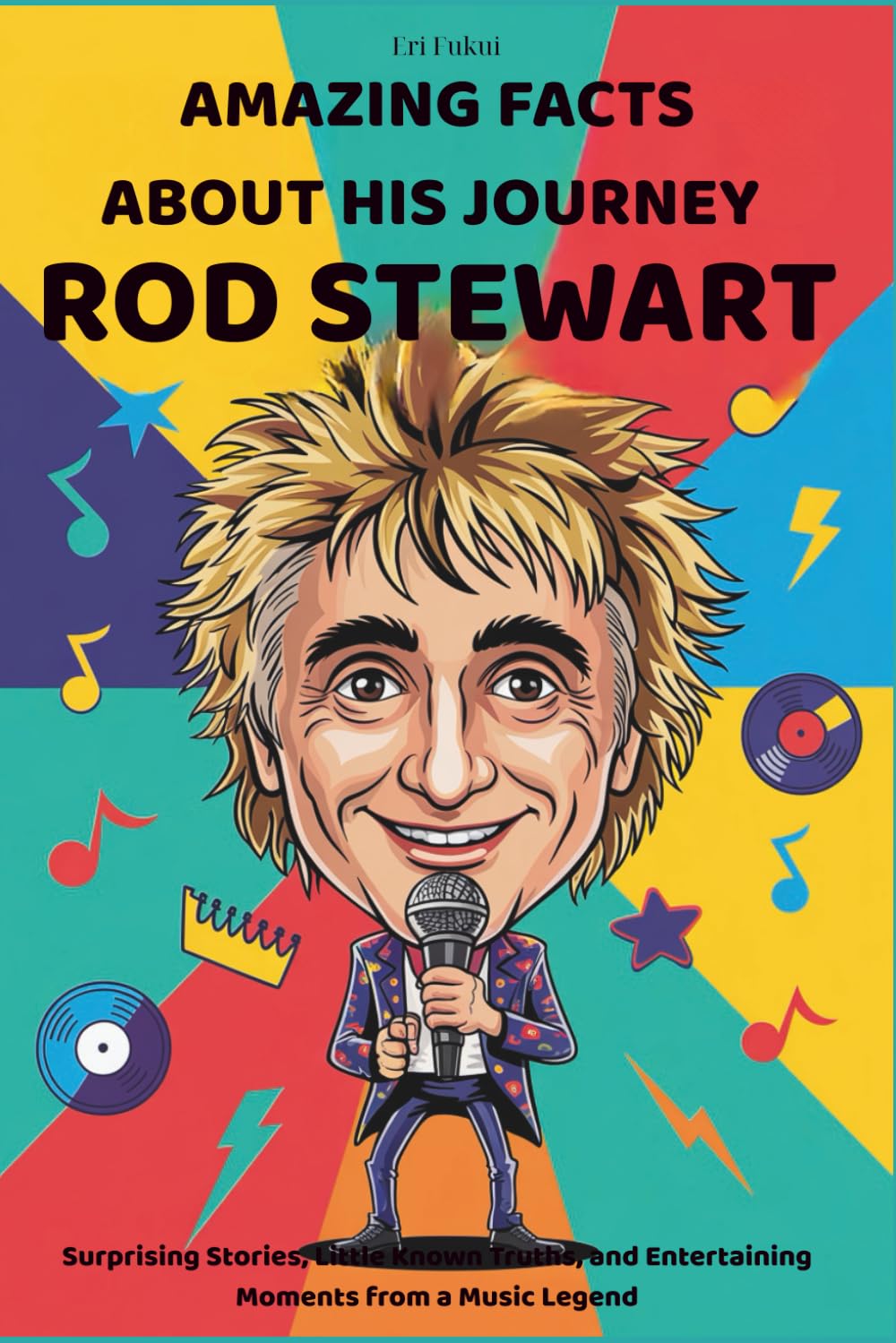Amazing Facts About His Journey Rod Stewart: Surprising Stories, Little Known Truths, and Entertaining Moments from a Music Legend
