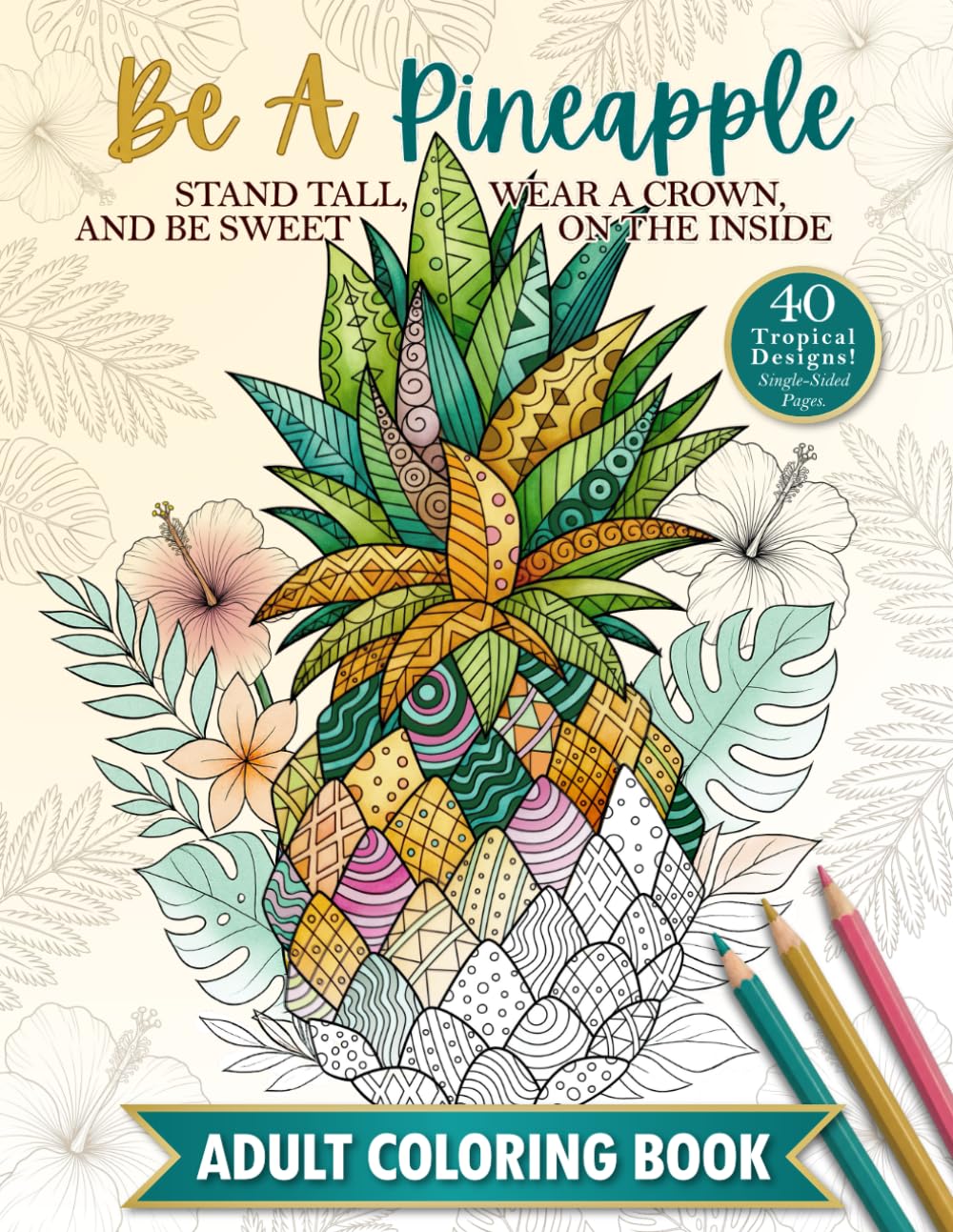 The Be A Pineapple - Stand Tall, Wear A Crown, And Be Sweet On The Inside Adult Coloring Book: Relaxing Tropical Adult Coloring Pages for Mindfulness and Stress Relief