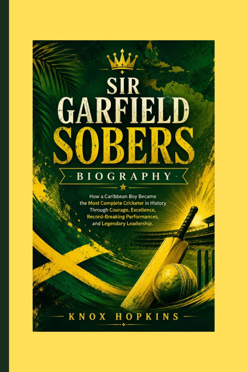SIR GARFIELD SOBERS BIOGRAPHY: How a Caribbean Boy Became the Most Complete Cricketer in History Through Courage, Excellence, Record-Breaking Performances, and Legendary Leadership