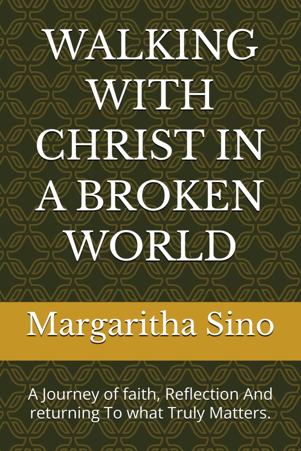 WALKING WITH CHRIST IN A BROKEN WORLD: A Journey of faith, Reflection And returning To what Truly Matters.