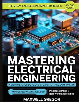 Mastering Electrical Engineering Fundamentals A Step-by-Step Guide to Circuits, Current and Components