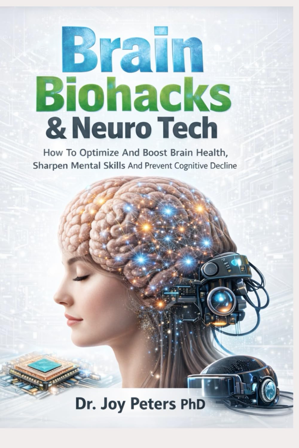 Brain Biohacks: & Neuro Tech How To Optimize And Boost Brain Health, Sharpen Mental Skills And Prevent Cognitive Decline
