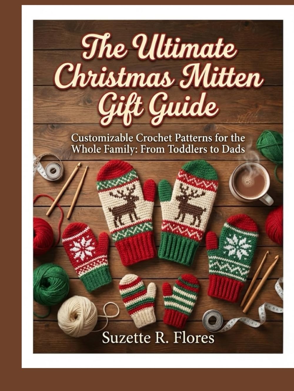 THE ULTIMATE CHRISTMAS MITTEN GIFT GUIDE:: Customizable Crochet Patterns for the Whole Family: From Toddlers to Dads