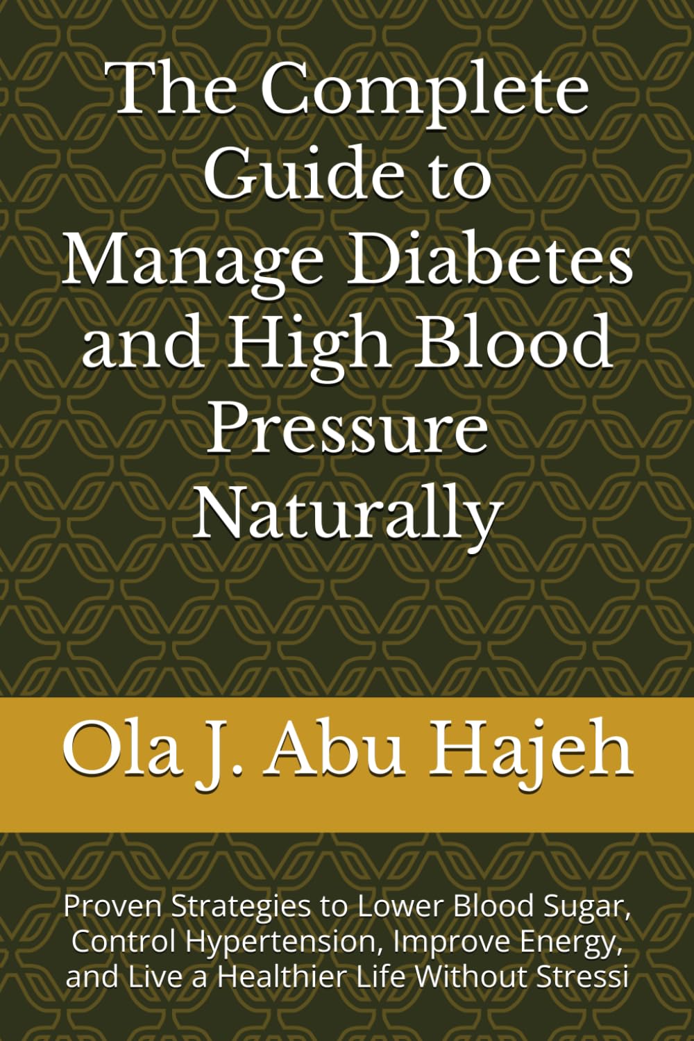 The Complete Guide to Managing Diabetes and High Blood Pressure Naturally: Proven Strategies to Lower Blood Sugar, Control Hypertension, Improve Energy, and Live a Healthier Life Without Stressi