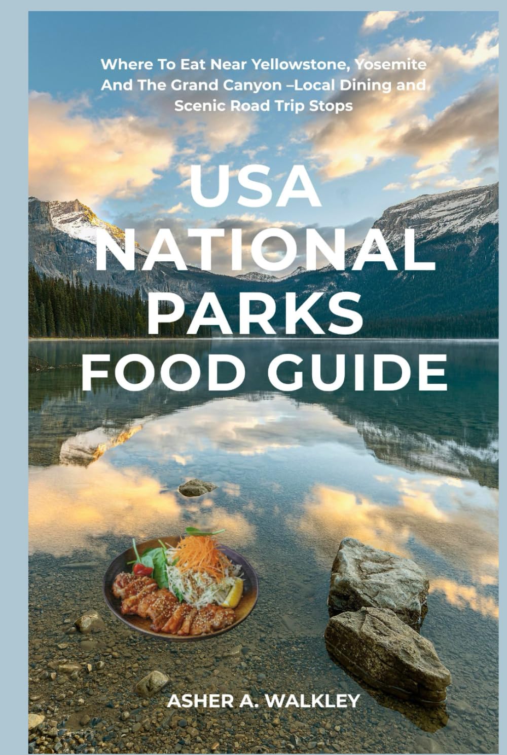 USA National Park Food Guide: Where To Eat Near Yellowstone, Yosemite And The Grand Canyon –Local Dining and Scenic Road Trip Stops (Local Bites Travel Guides)