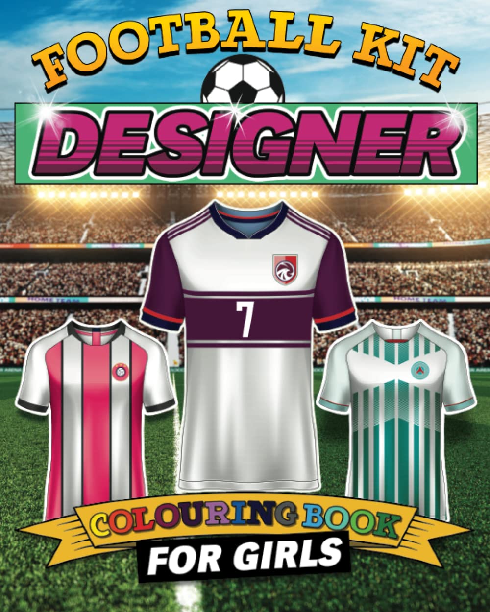 Football Kit Designer Colouring Book for Girls: Design and Colour Your Own Soccer Shirts Activity Book