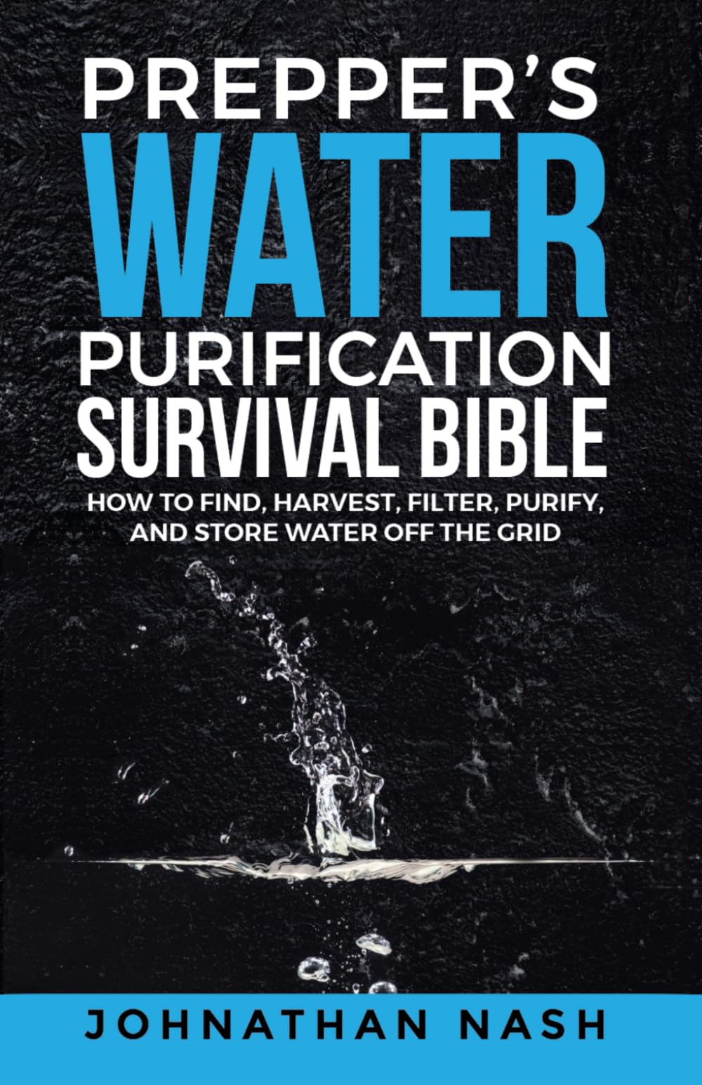 Prepper’s Water Purification Survival Bible: How to Find, Harvest, Filter, Purify, and Store Water Off the Grid