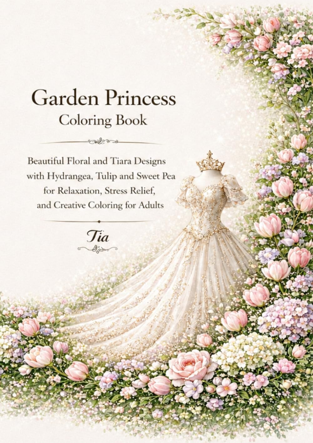 Garden Princess Coloring Book: Elegant Floral and Tiara Designs with Hydrangea, Tulip and Sweet Pea Flowers for Relaxation, Stress Relief, and ... Adults (Floreveil Princess Coloring Series)