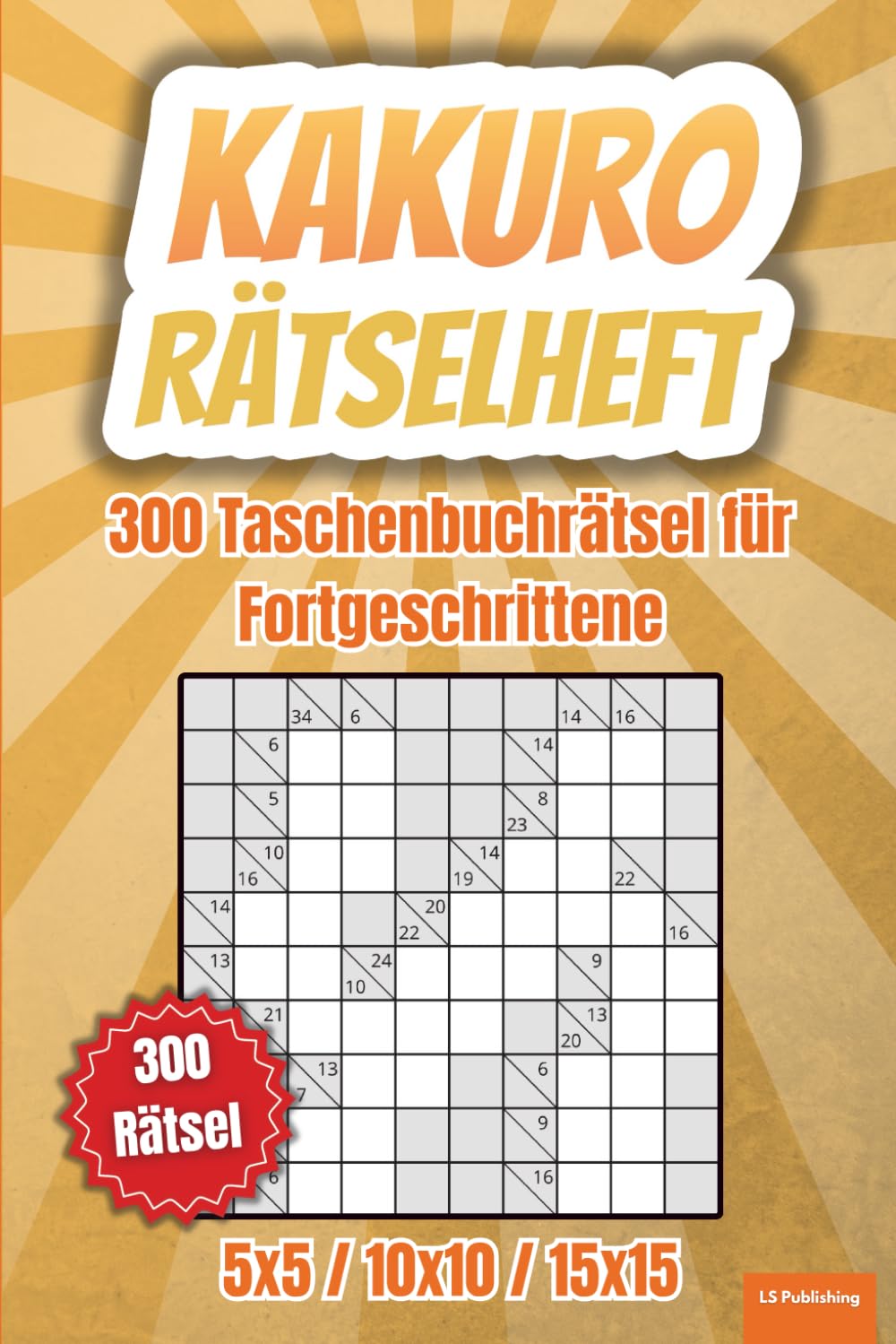 Kakuro Rätselheft: 300 japanische Kreuzsummenrätsel für Fortgeschrittene, XXL Taschenbuch für unterwegs, 120 Rätsel 5x5, 120 Rätsel 10x10, 60 Rätsel ... alt (Kakuro Rätselheft - einfach bis schwer)