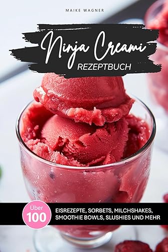NINJA CREAMI REZEPTBUCH: Über 100 leckere und einfache Rezepte für Eis, Sorbets, Smoothie Bowls, Milchshakes, Slushies und mehr mit der Ninja Creami ... Farbfotos (NINJA CREAMI REZEPTBÜCHER)