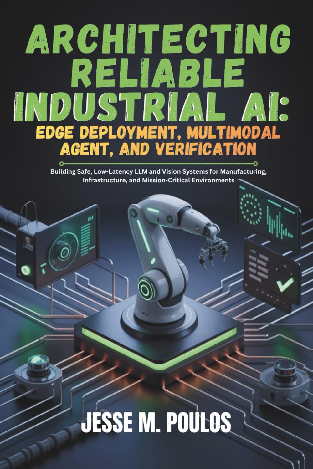 ARCHITECTING RELIABLE INDUSTRIAL AI: EDGE DEPLOYMENT, MULTIMODAL AGENT, AND VERIFICATION: Building Safe, Low-Latency LLM and Vision Systems for Manufacturing, Infrastructure, and Mission-Critical