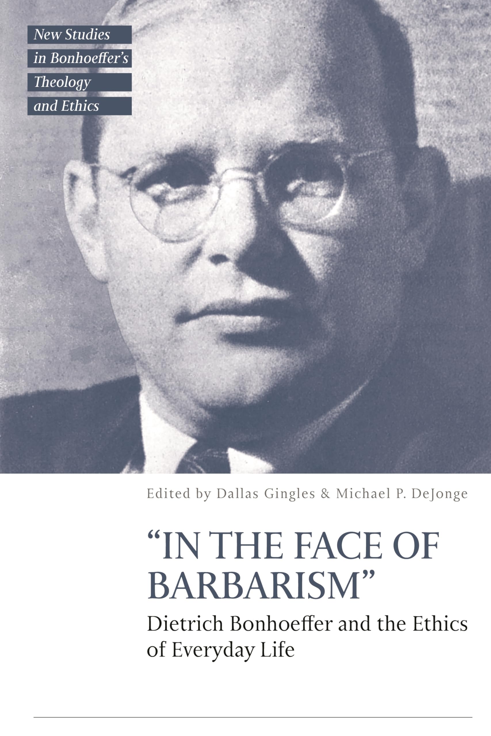In the Face of Barbarism: Dietrich Bonhoeffer and the Ethics of Everyday Life