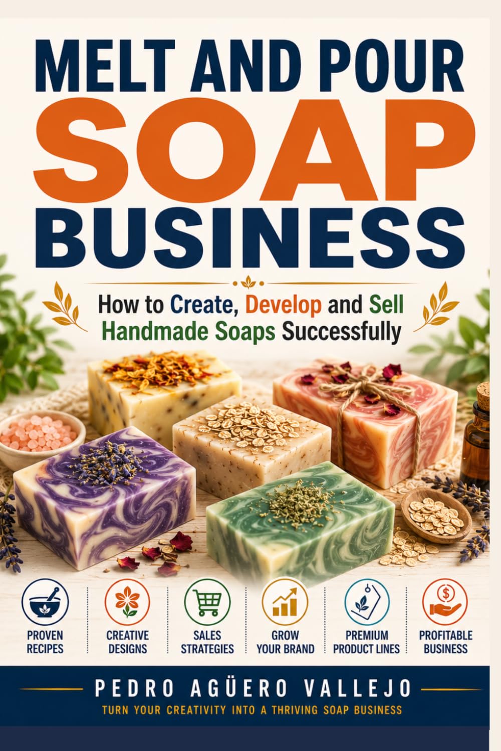 MELT AND POUR SOAP BUSINESS: How to Create, Develop, and Sell Handmade Soaps Successfully