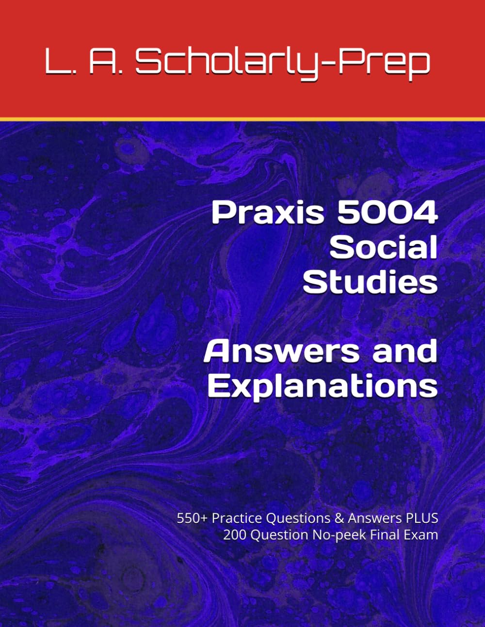 Praxis 5004 Social Studies Answers and Explanations: 550+ Practice Questions & Answers PLUS 200 Question No-peek Final Exam (What Do You Know?)