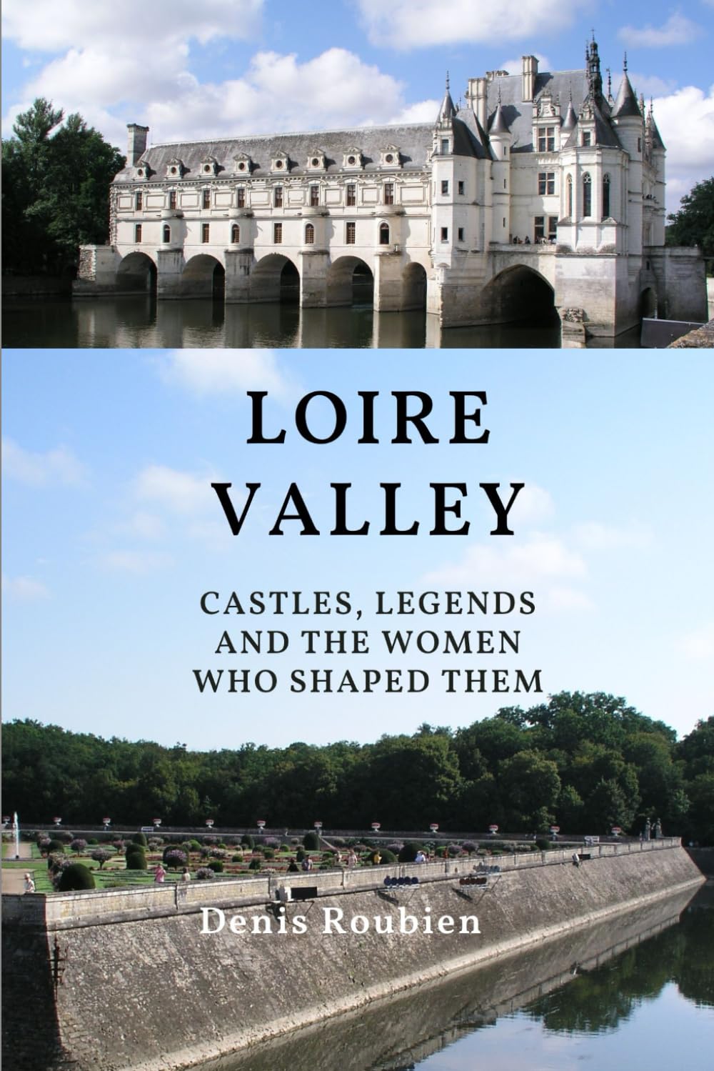 Loire Valley. Castles, legends and the women who shaped them (Travel to culture and landscape)