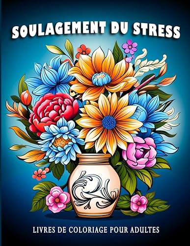 Soulagement du Stress: Livres de Coloriage pour Adultes avec des Fleurs, des Paysages et des Animaux pour Soulager le Stress, se Détendre et Être Créatif