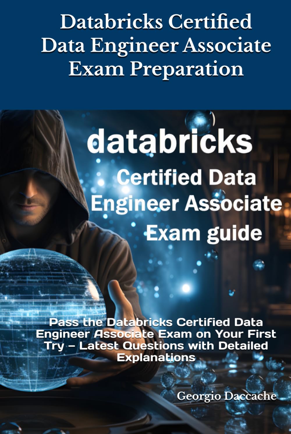 Databricks Certified Data Engineer Associate Exam Preparation: Pass the Databricks Certified Data Engineer Associate Exam on Your First Try — Latest Questions with Detailed Explanations