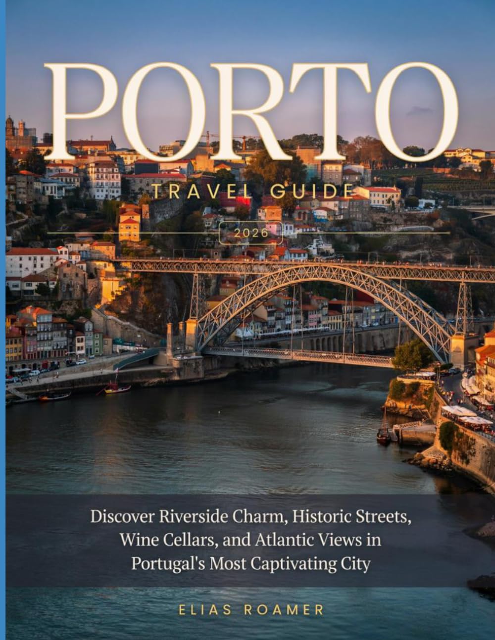 PORTO TRAVEL GUIDE 2026: Discover Riverside Charm, Historic Streets, Wine Cellars, and Atlantic Views in Portugal’s Most Captivating City