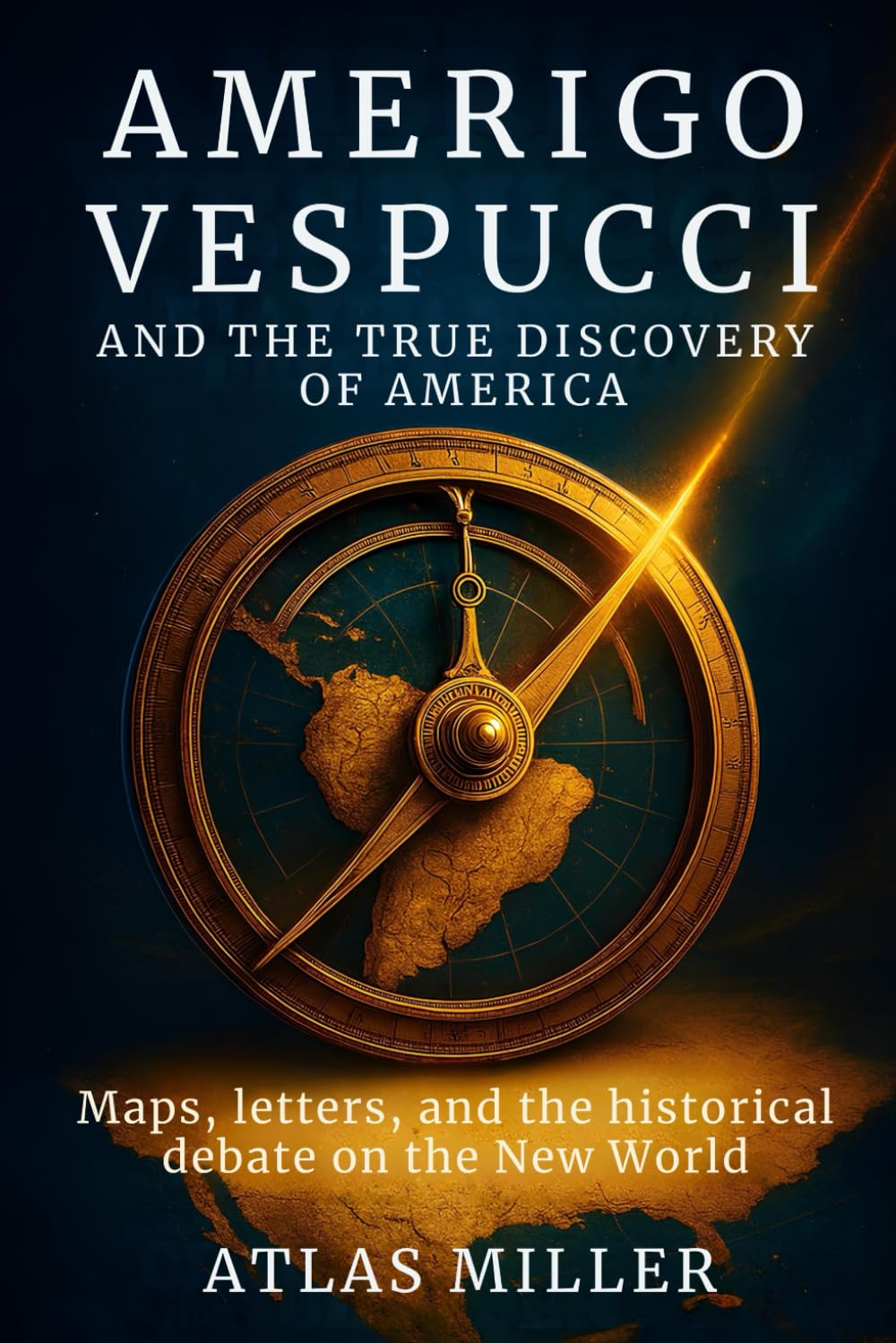 Amerigo Vespucci and the True Discovery of America: Maps, letters, and the historical debate on the New World