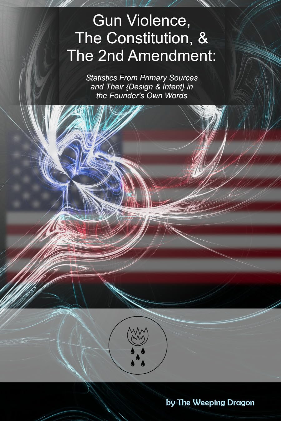Gun Violence, the Constitution, & the 2nd Amendment: Statistics from Primary Sources and Their Design & Intent in the Founder's Own Words