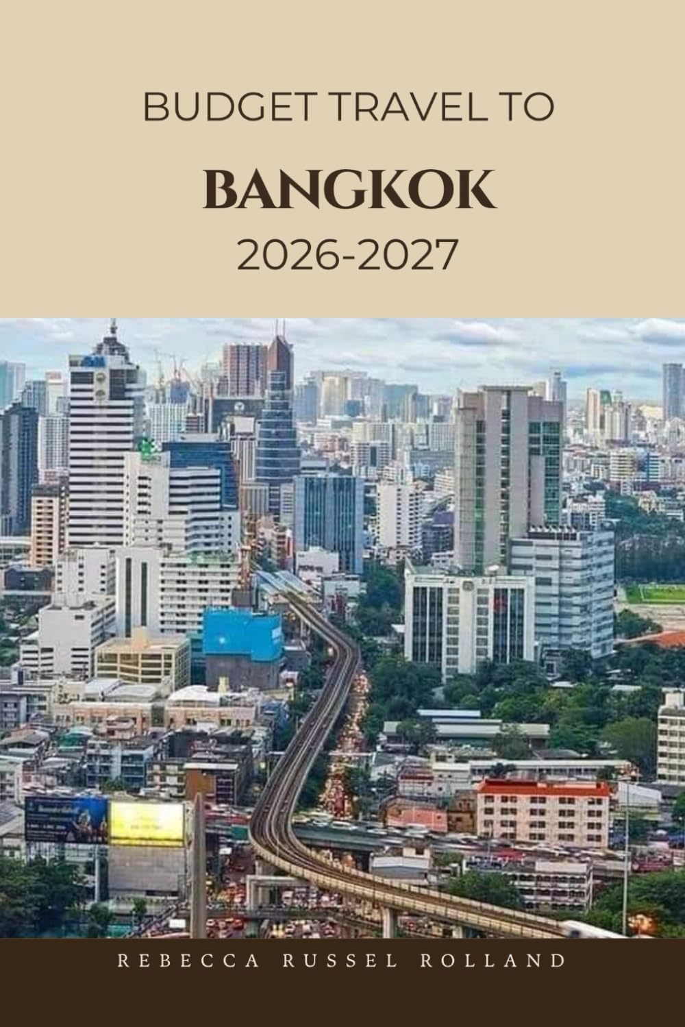 Budget Guide To Bangkok 2026-2027: Discover Bangkok’s Top Attractions, Enjoy Outdoor Adventures, Understand Local Culture & Find the Best Places to Stay & Eat