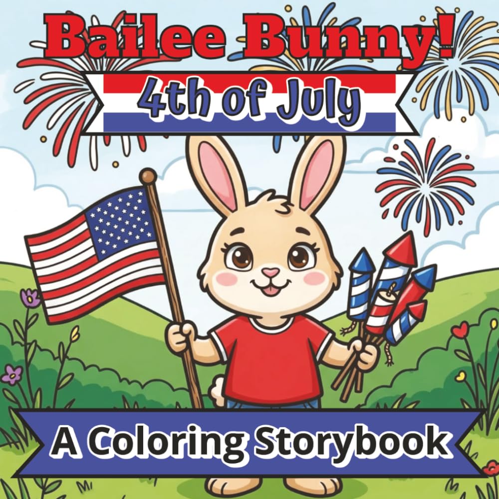 Bailee Bunny! 4th of July!: | A Coloring Storybook: Full Storybook | 25 + Coloring Pages | 8.5 x 8.5 Inches | Enhanced experience of a storybook with color yourself pages! |