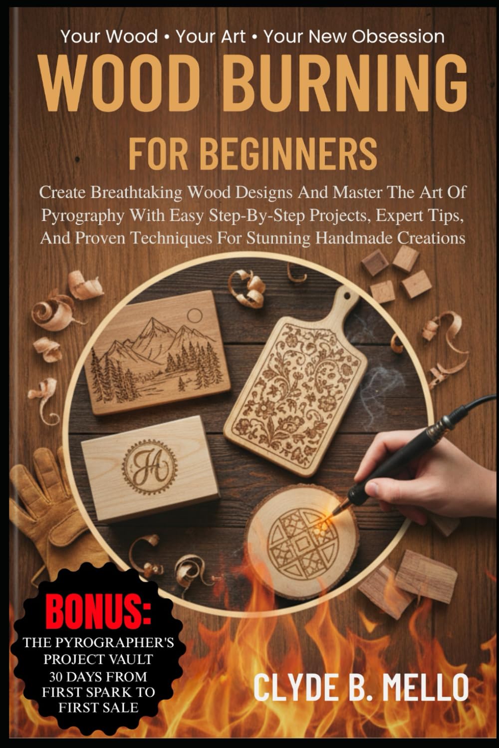 WOOD BURNING FOR BEGINNERS: Create Breathtaking Wood Designs And Master The Art Of Pyrography With Easy Step-By-Step Projects, Expert Tips, And Proven Techniques For Stunning Handmade Creations