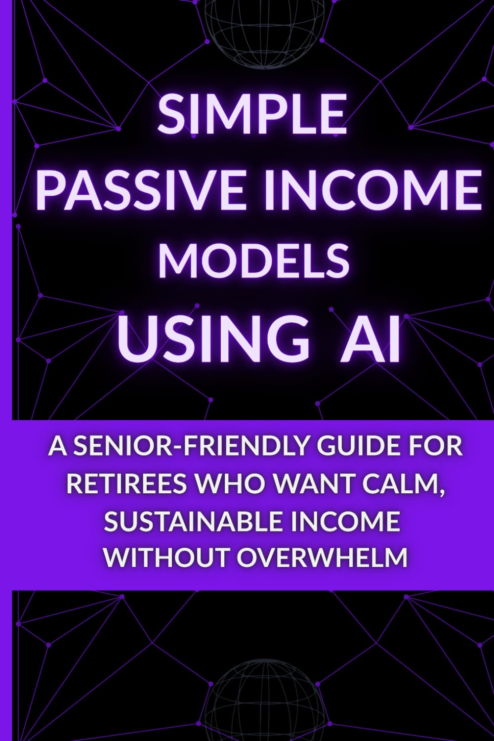 Simple Passive Income Models Using AI: A Senior-Friendly Guide for Retirees Who Want Calm, Sustainable Income Without Overwhelm (The Calm AI After 60 Series - Calm Technology for Retirement)