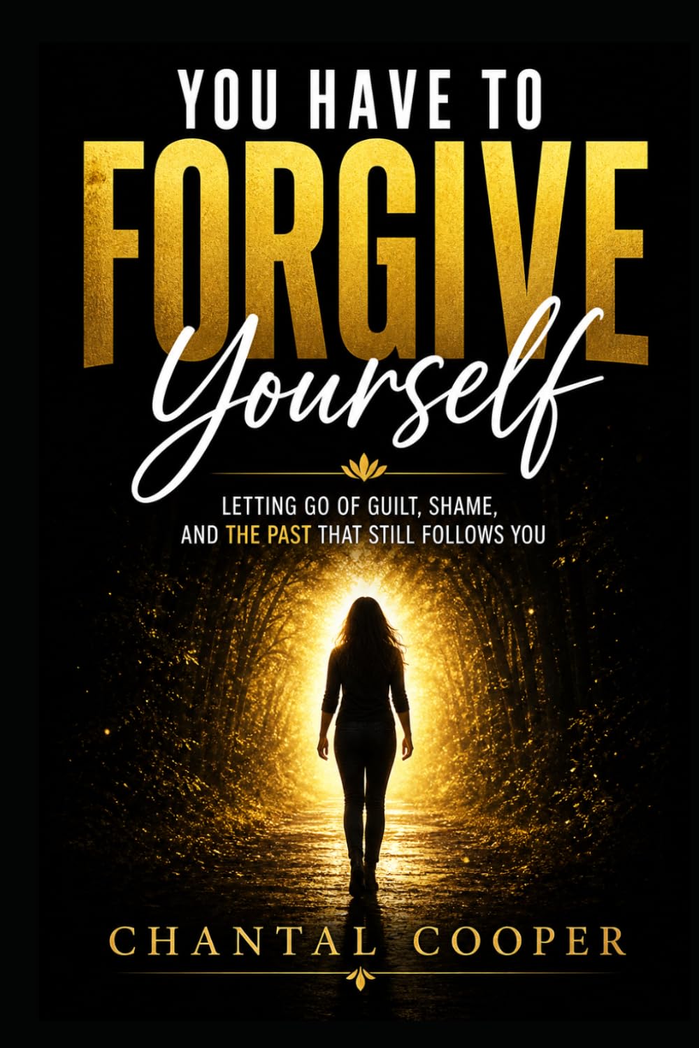 You Have to Forgive Yourself: Letting Go of Guilt, Shame, and the Past That Still Follows You