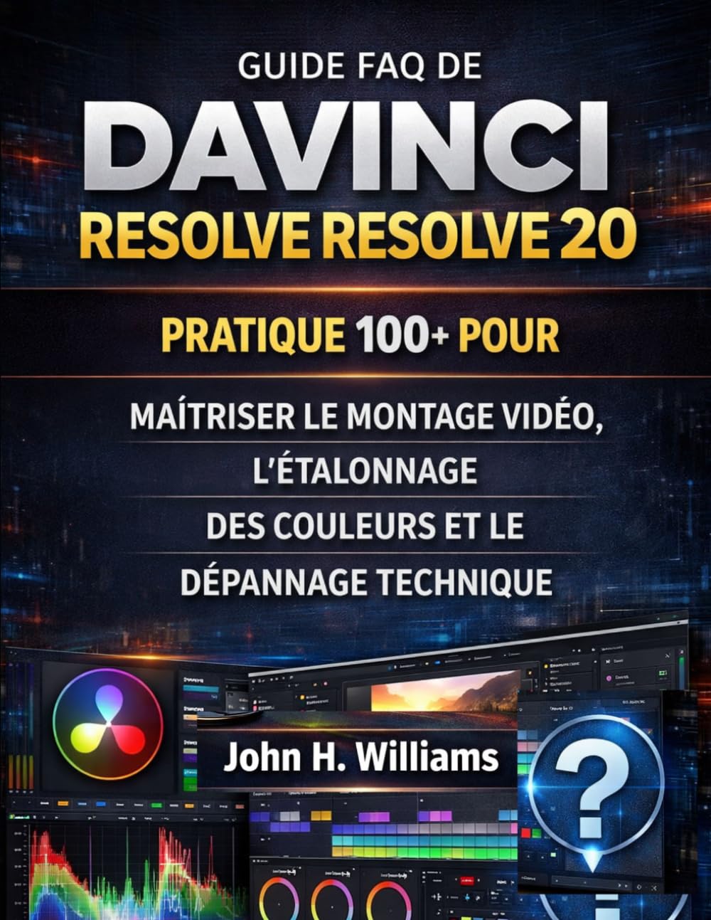 GUIDE FAQ DE DAVINCI RESOLVE RESOLVE 20 PRATIQUE 100+ POUR MAÎTRISER LE MONTAGE VIDÉO, L'ÉTALONNAGE DES COULEURS ET LE DÉPANNAGE TECHNIQUE