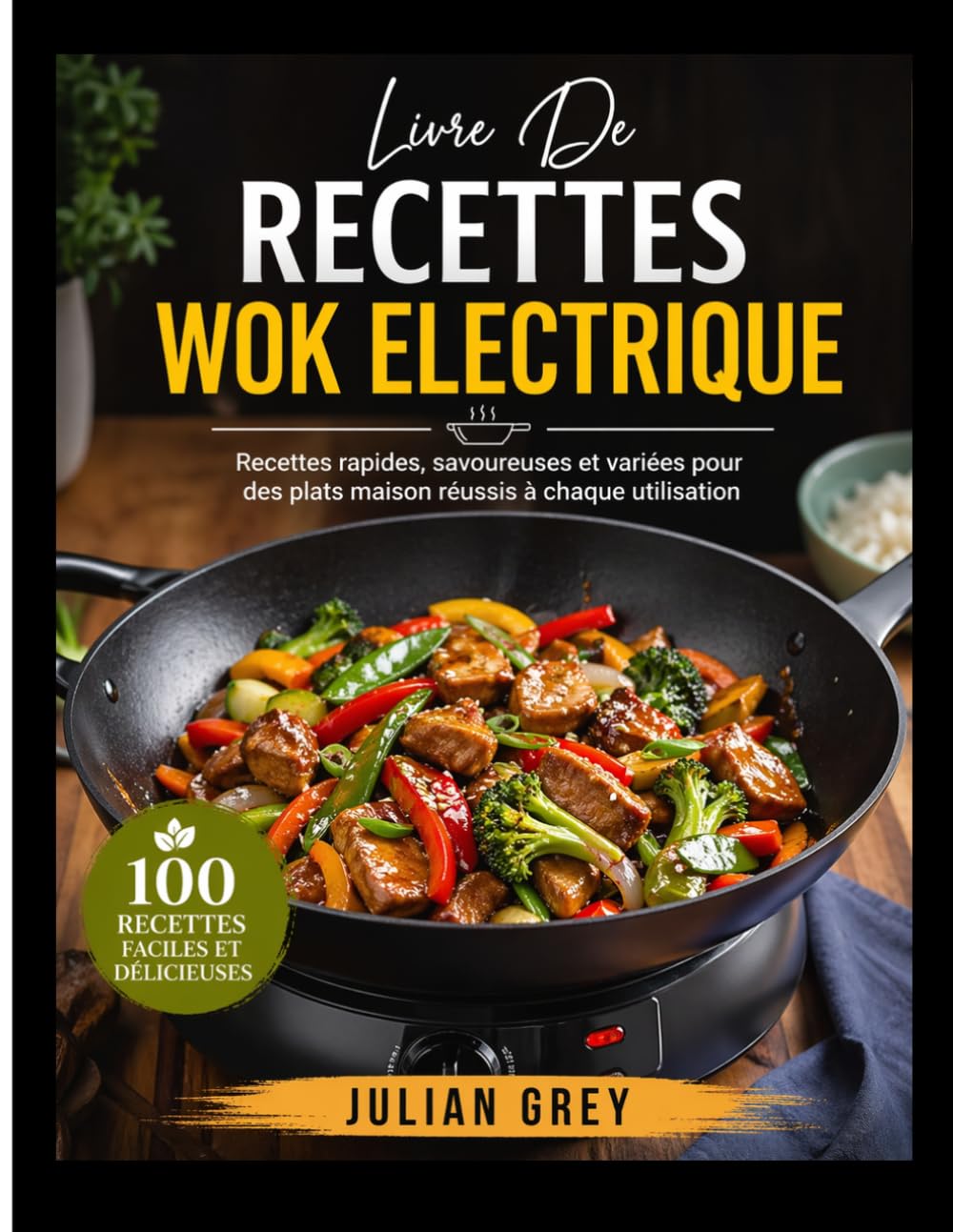 Livre De Recettes Wok Electrique:: Recettes rapides, savoureuses et variées pour des plats maison réussis à chaque utilisation