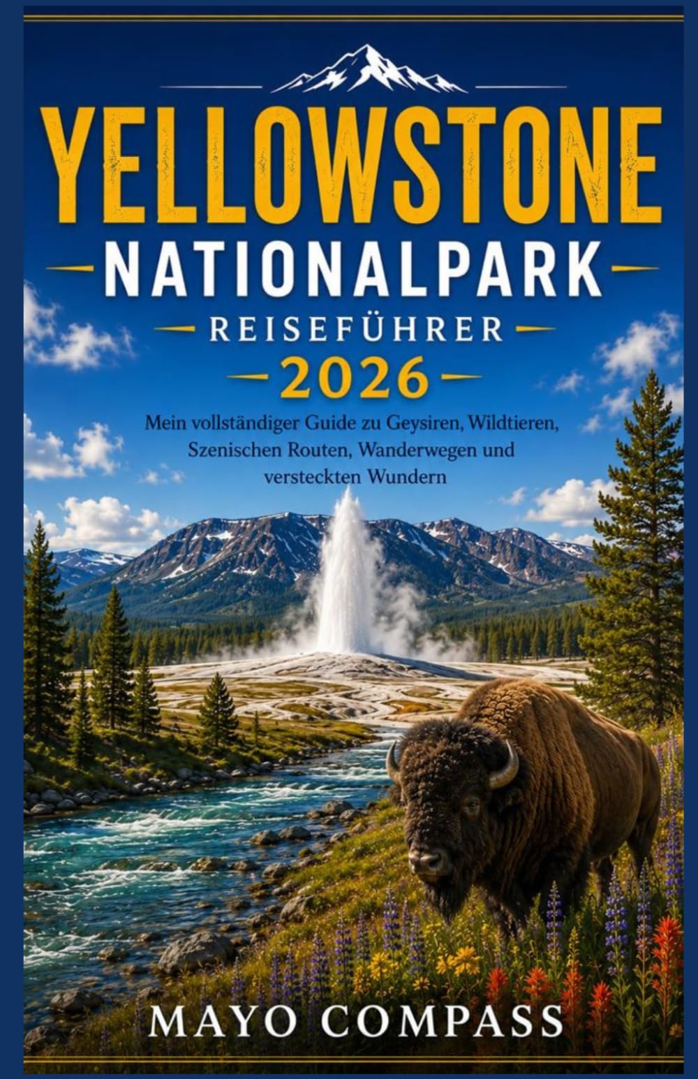 Reiseführer Yellowstone Nationalpark 2026: Mein umfassender Reiseführer zu Geysiren, Wildtieren, Panoramastraßen, Wanderwegen und verborgenen Wundern