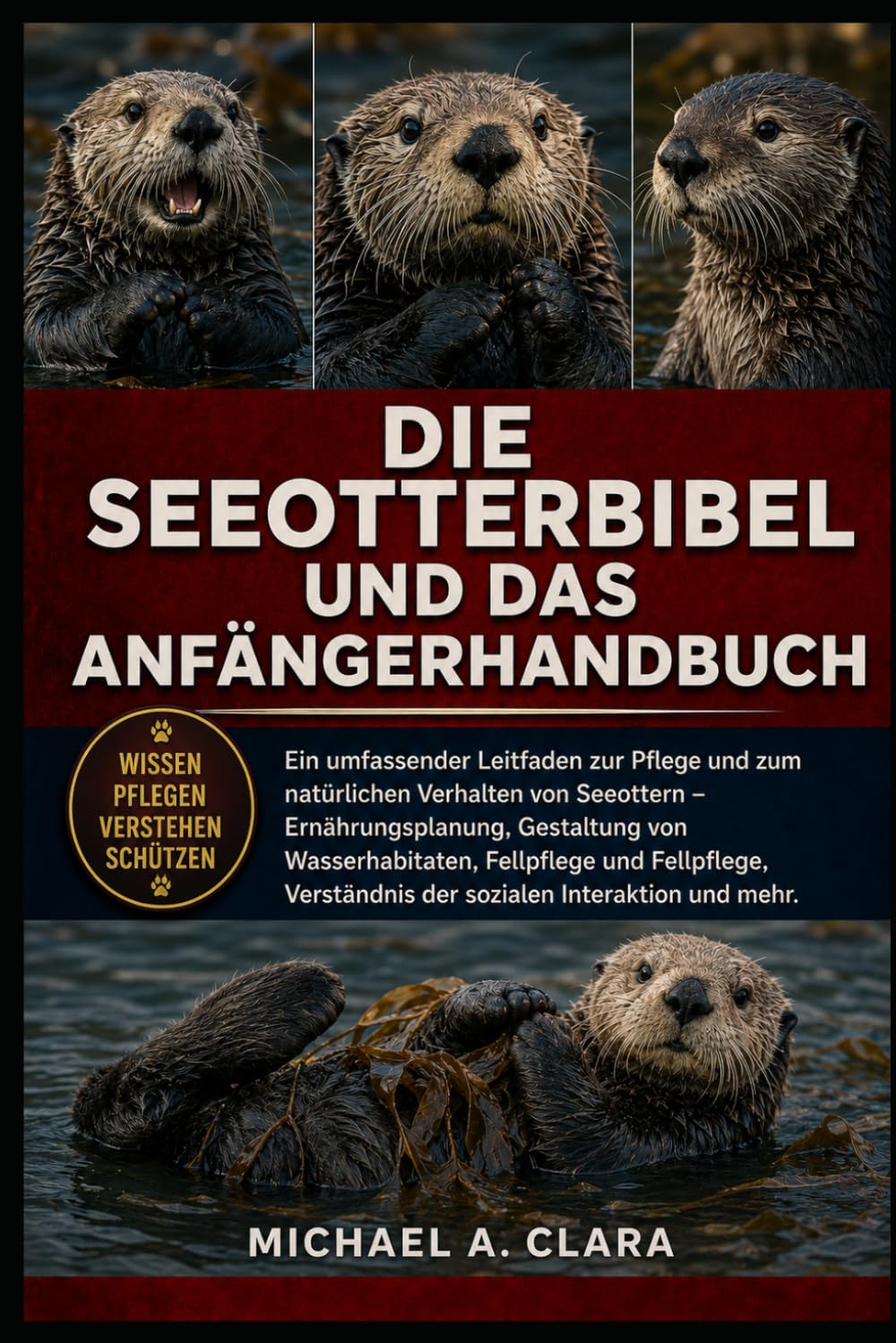 DIE SEEOTTERBIBEL UND DAS ANFÄNGERHANDBUCH: Ein umfassender Leitfaden zur Pflege und zum natürlichen Verhalten von Seeottern – Ernährungsplanung, ... der sozialen Interaktion und mehr.