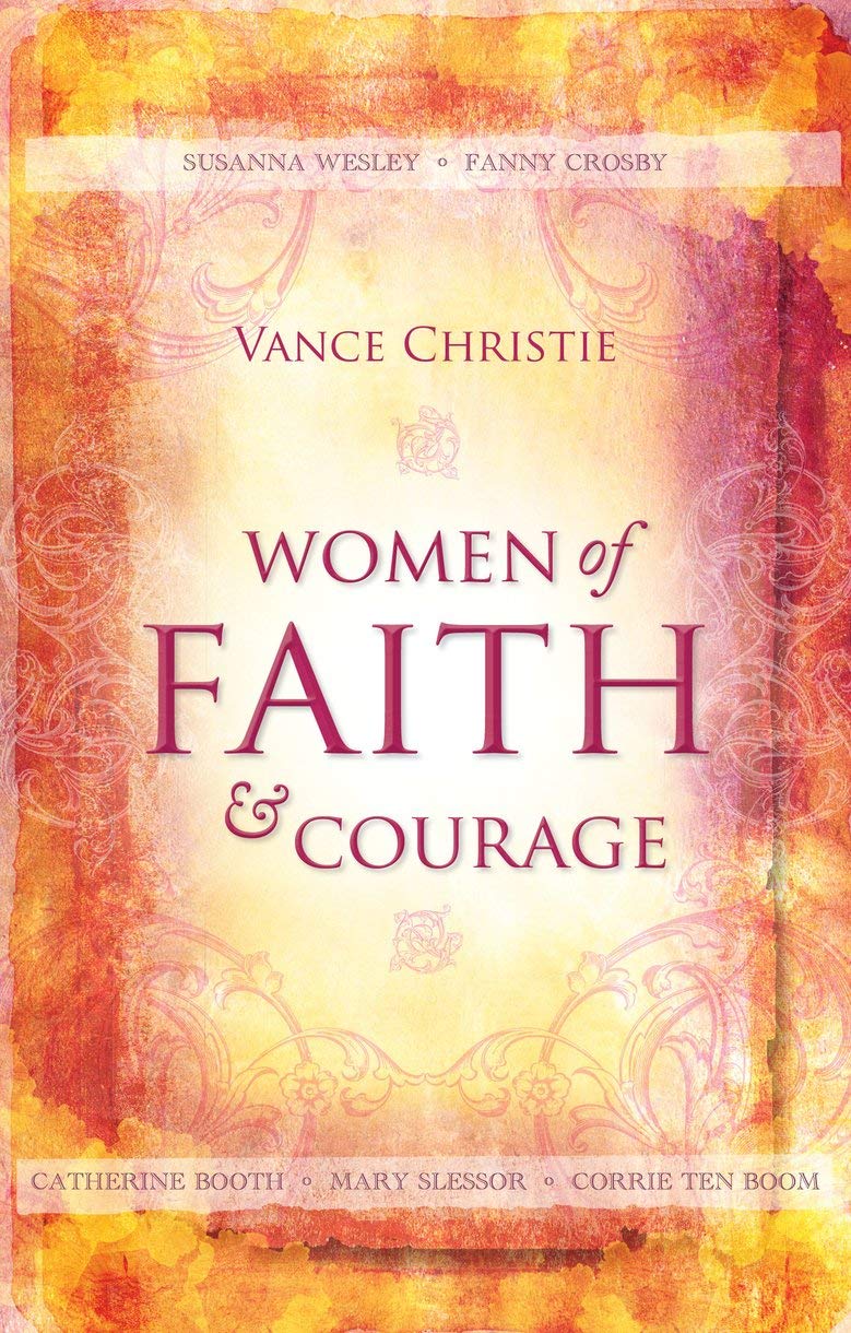 Women of Faith And Courage: Susanna Wesley, Fanny Crosby, Catherine Booth, Mary Slessor and Corrie ten Boom (Focus for Women)