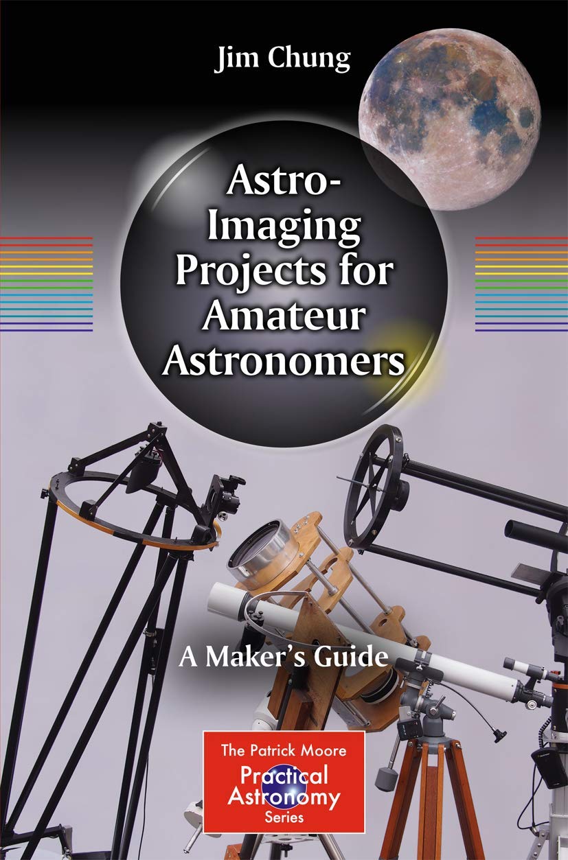 Astro-Imaging Projects for Amateur Astronomers: A Maker’s Guide (The Patrick Moore Practical Astronomy Series)