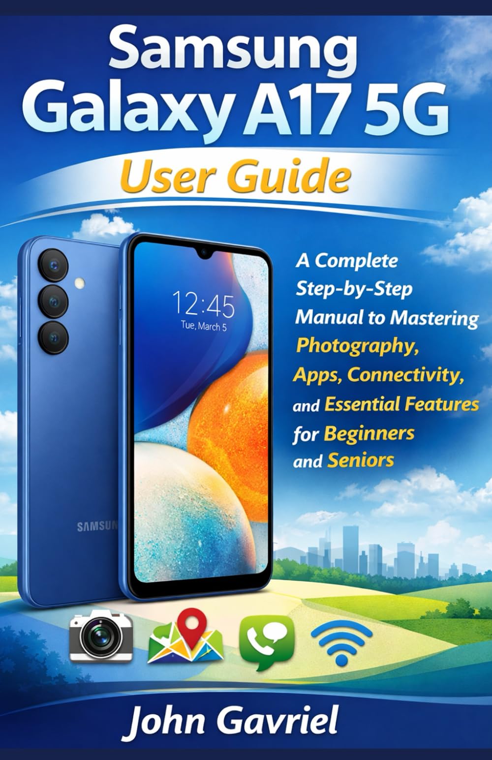 Samsung Galaxy A17 5G User Guide: A Complete Step-by-Step Manual to Mastering Photography, Apps, Connectivity, and Essential Features for Beginners and Seniors