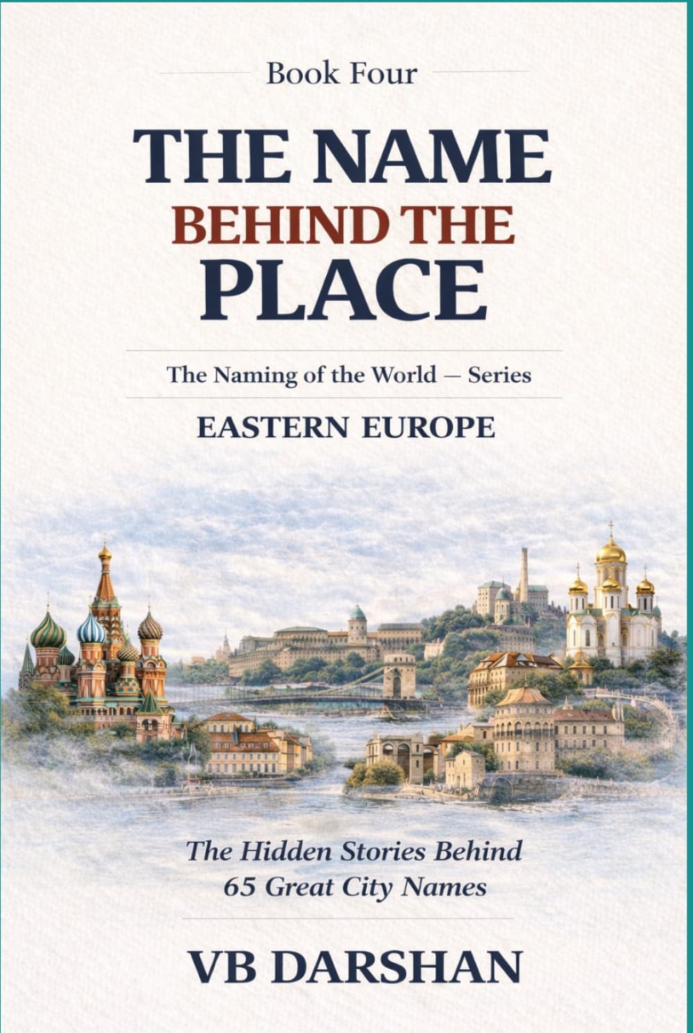 The Naming of the World Eastern Europe: The Hidden Stories Behind 65 Great City Names (THE NAME BEHIND THE PLACE)
