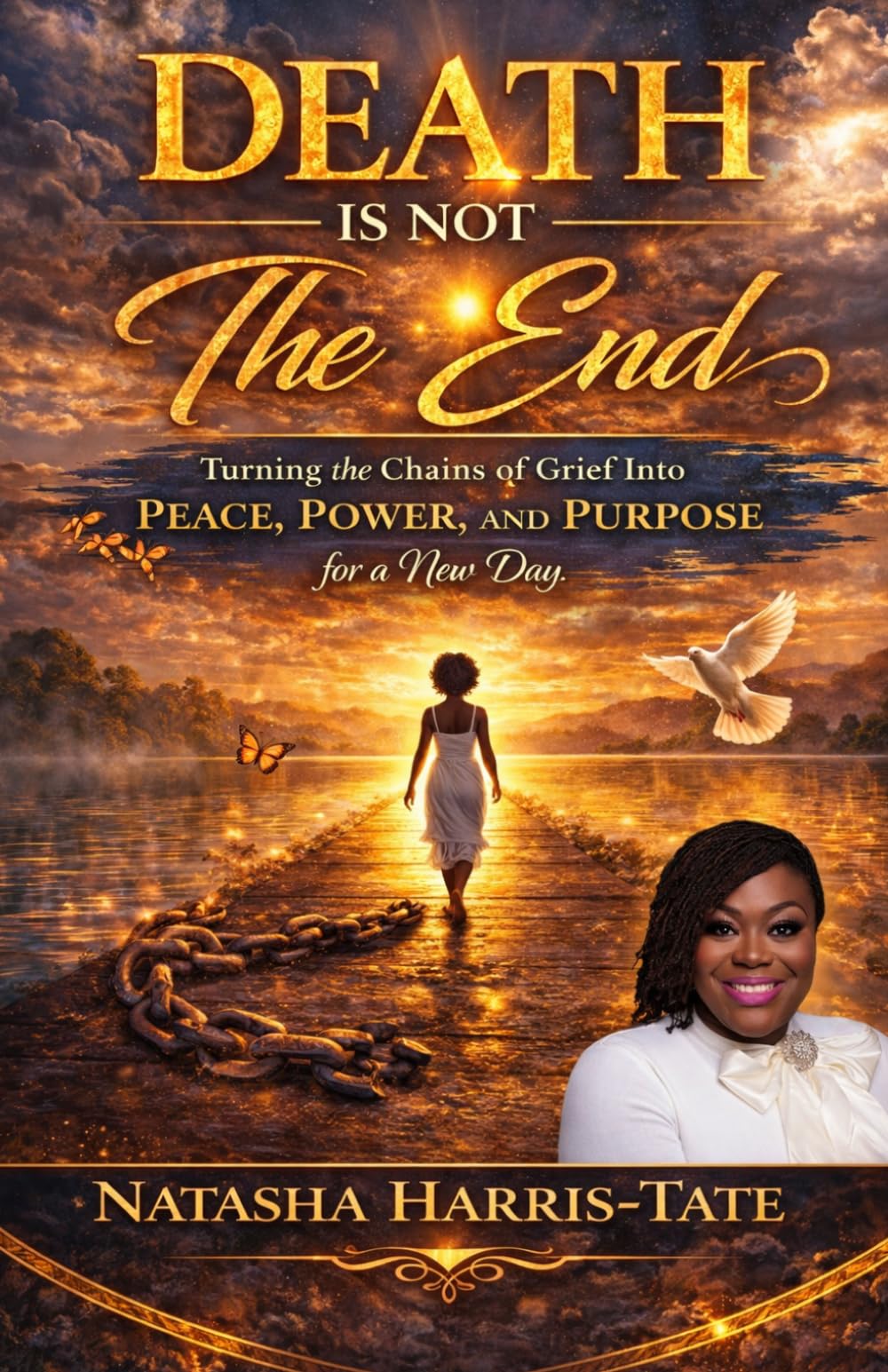 Death Is Not the End: Turning the Chains of Grief into Peace, Power, and Purpose for a New Day