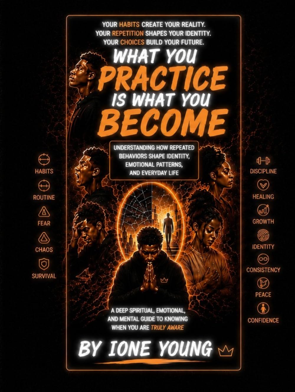 WHAT YOU PRACTICE IS WHAT YOU BECOME: Understanding How Repeated Behaviors Shape Identity, Emotional Patterns, and Everyday Life (Manifestation Collection)