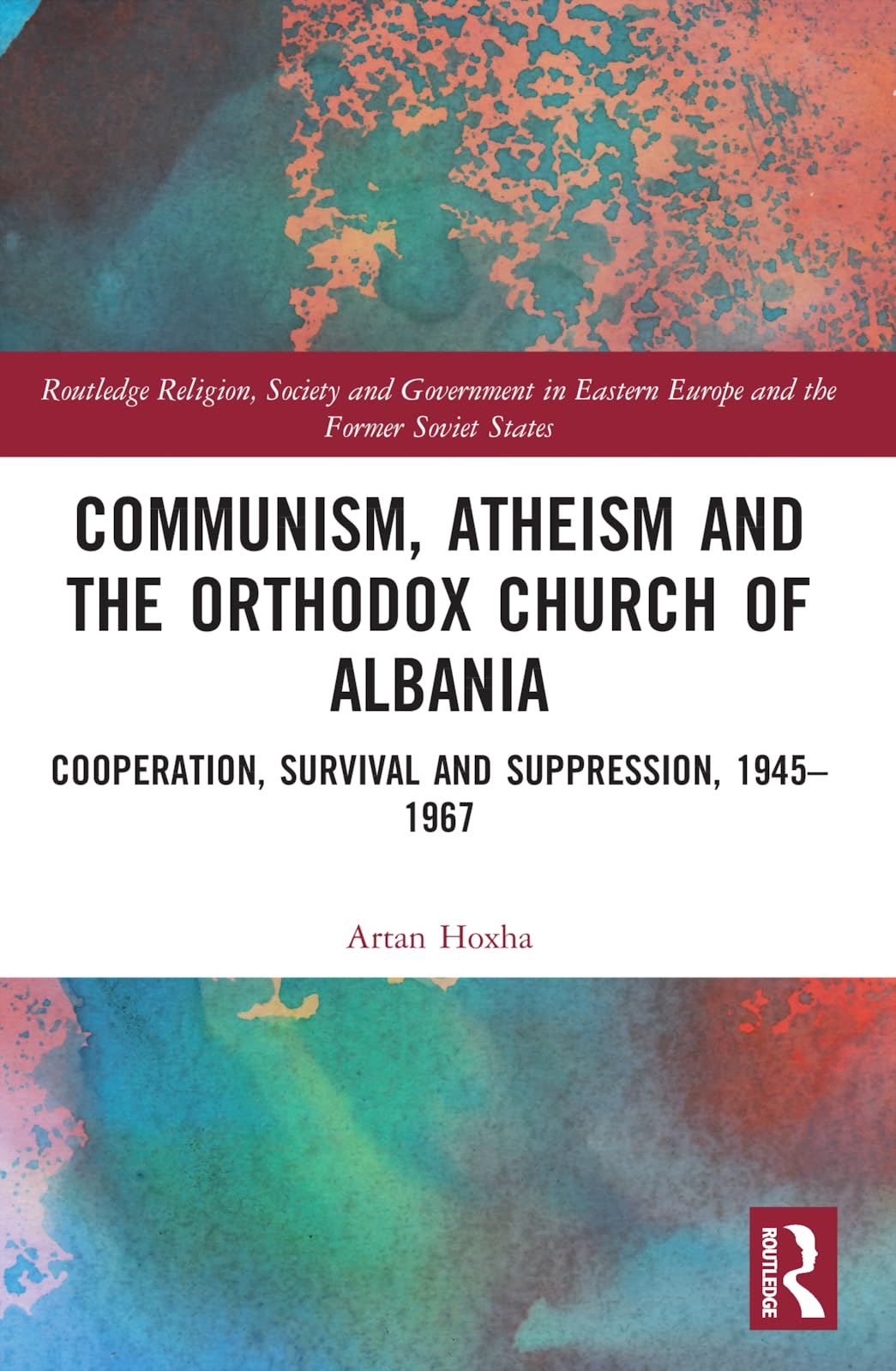 Communism, Atheism and the Orthodox Church of Albania: Cooperation, Survival and Suppression, 1945–1967 (Routledge Religion, Society and Government in Eastern Europe and the Former Soviet States)