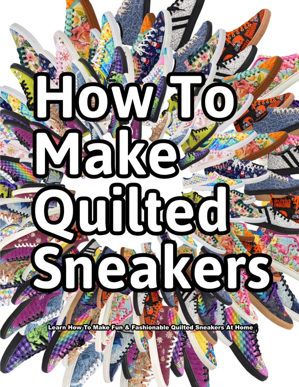 How to Make Quilted Sneakers: Learn How To Make Fun & Fashionable Quilted Sneakers At Home (How Shoes are Made, Band 7)