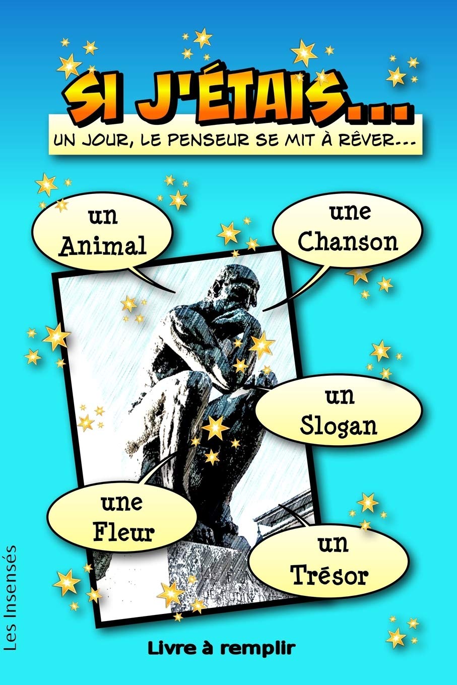 Les InsensésSi J'étais... un animal, une chanson, un slogan, une fleur, un trésor. Un jour, le penseur se mit à rêver… Livre à remplir -: Pour se réinventer, se ... ! Pour petits et grands ! (French Edition)