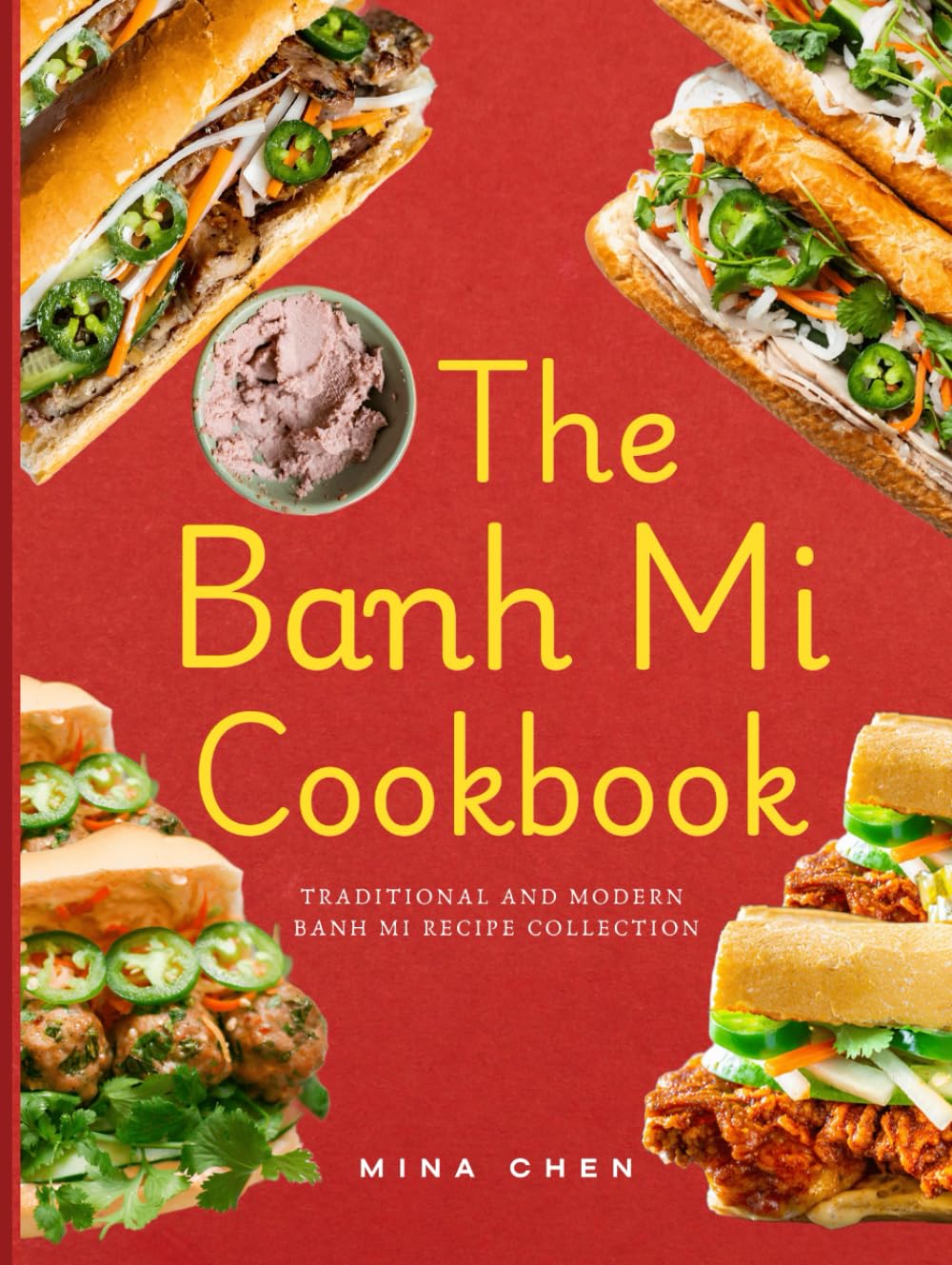 The Banh Mi Cookbook – Traditional and Modern Banh Mi Recipe Collection: The Ultimate Guide to Vietnam’s Favorite Sandwich, Made at Home