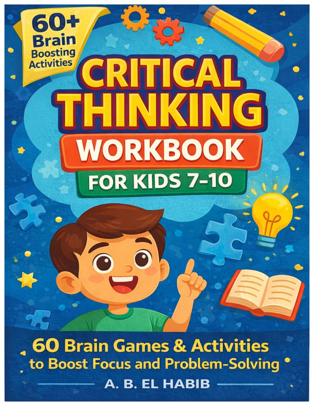 Critical Thinking Workbook for Kids 7–10: 60 Fun Logic Games, Puzzles & Activities to Boost Focus, Problem-Solving & Smart Thinking