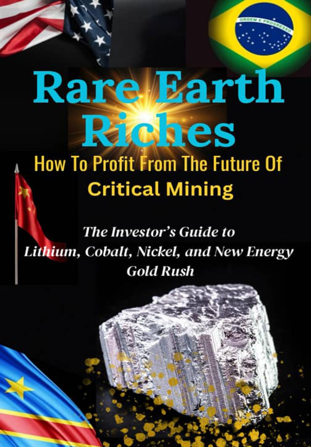 Rare Earth Riches: How to Profit from the Future of Critical Mineral Mining: The Investor’s Guide to Lithium, Cobalt, Nickel, and New Energy Gold Rush