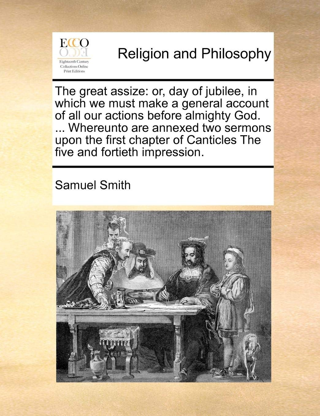 The great assize: or, day of jubilee, in which we must make a general account of all our actions before almighty God. ... Whereunto are annexed two ... Canticles The five and fortieth impression.